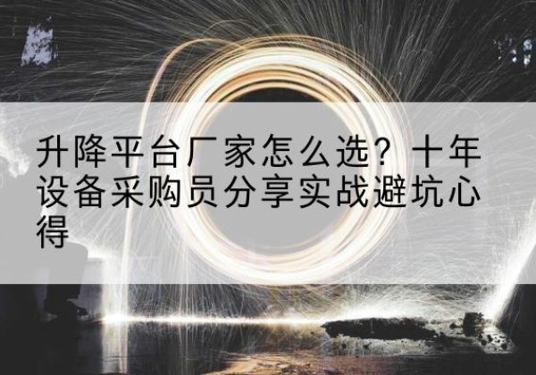 新密升降平台厂家-怎么选？十年设备采购员分享实战避坑心得