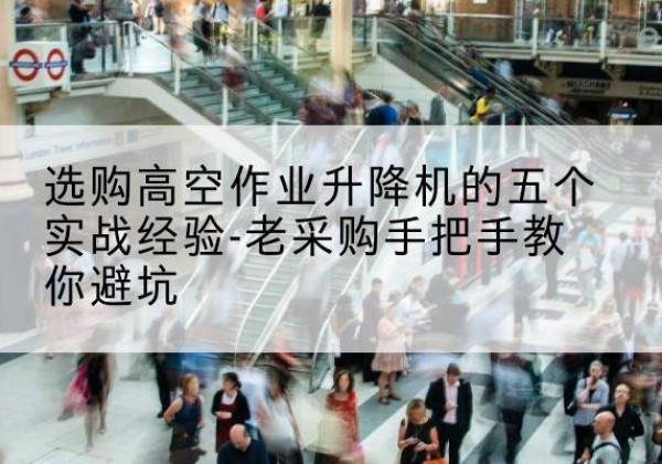 新密高空作业升降机厂家-选购高空作业升降机的五个实战经验-老采购手把手教你避坑