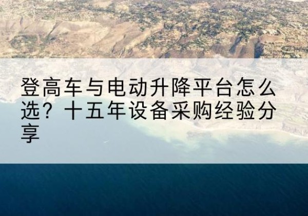 新密登高车厂家厂家-登高车与电动升降平台怎么选？十五年设备采购经验分享